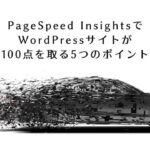 PageSpeed InsightsでWordPressサイトが100点を取る5つのポイ...